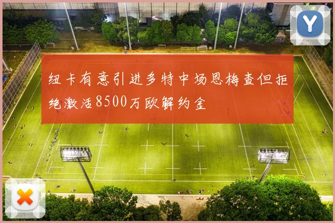 纽卡有意引进多特中场恩梅查但拒绝激活8500万欧解约金