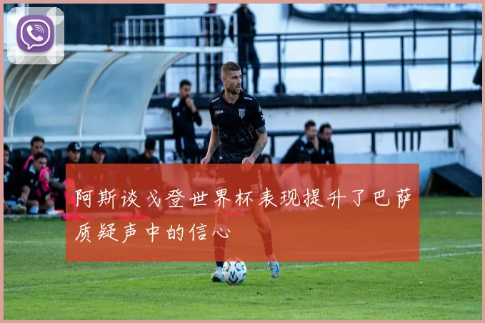 阿斯谈戈登世界杯表现提升了巴萨质疑声中的信心
