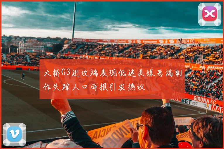 大桥G3进攻端表现低迷美媒恶搞制作失踪人口海报引发热议
