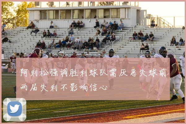 阿利松强调胜利球队需厌恶失球前两届失利不影响信心