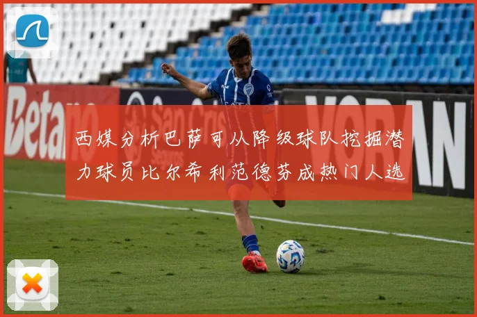 西媒分析巴萨可从降级球队挖掘潜力球员比尔希利范德芬成热门人选