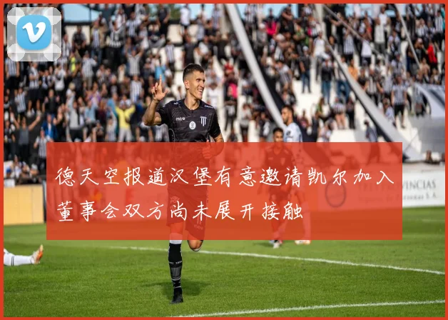 德天空报道汉堡有意邀请凯尔加入董事会双方尚未展开接触
